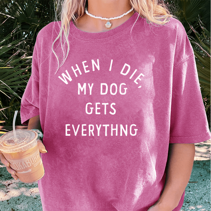 Maturelion When I Die My Dog Gets Everything DTG Printing Washed Cotton T-Shirt