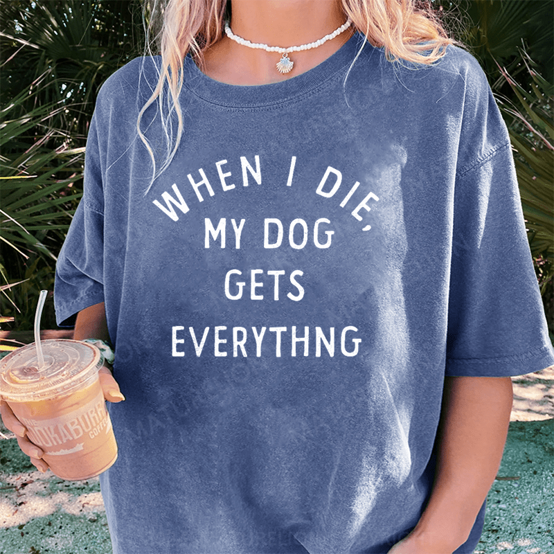 Maturelion When I Die My Dog Gets Everything DTG Printing Washed Cotton T-Shirt