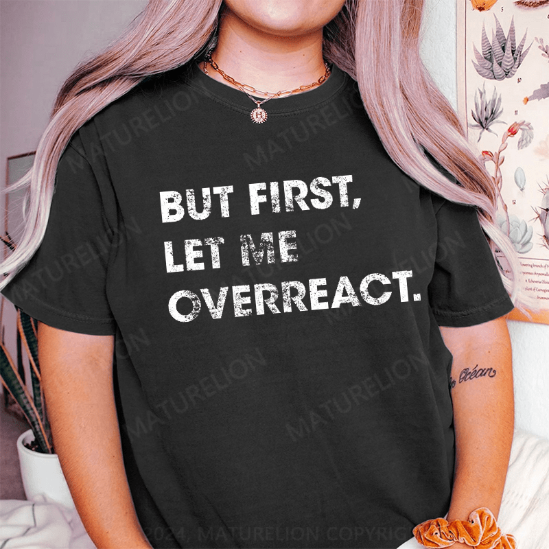 Maturelion But First Let Me Overreact DTG Printing Washed Cotton T-Shirt