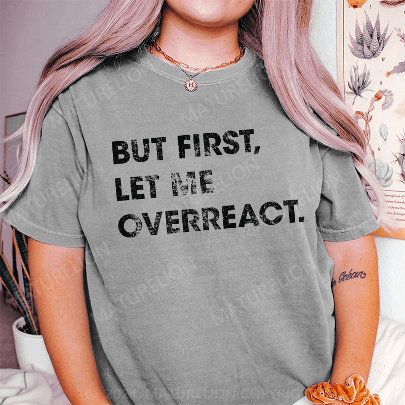 Maturelion But First Let Me Overreact DTG Printing Washed Cotton T-Shirt