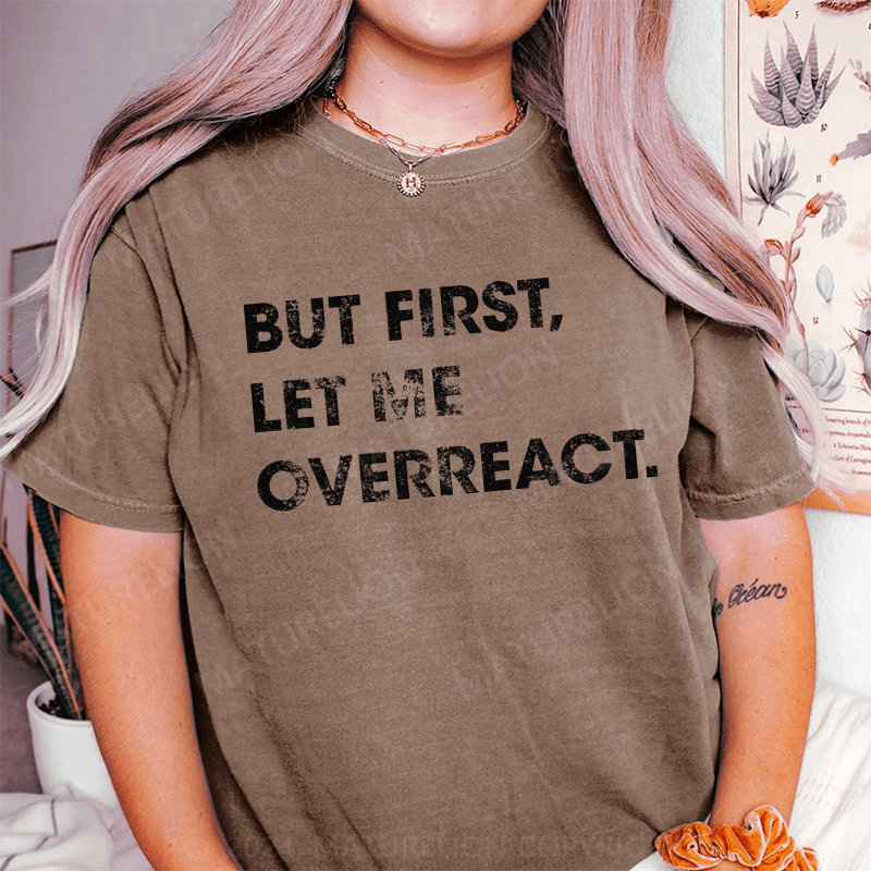 Maturelion But First Let Me Overreact DTG Printing Washed Cotton T-Shirt