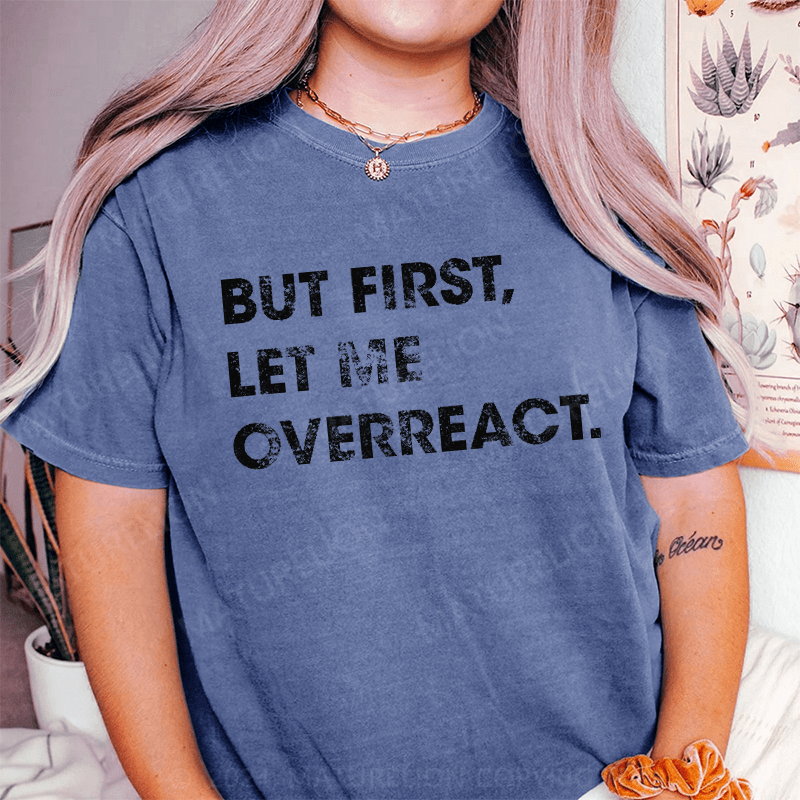 Maturelion But First Let Me Overreact DTG Printing Washed Cotton T-Shirt