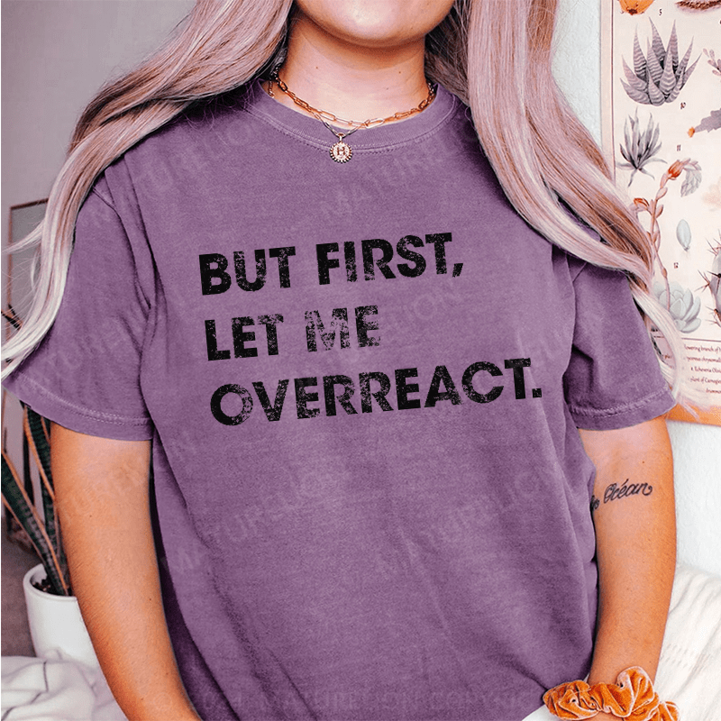 Maturelion But First Let Me Overreact DTG Printing Washed Cotton T-Shirt
