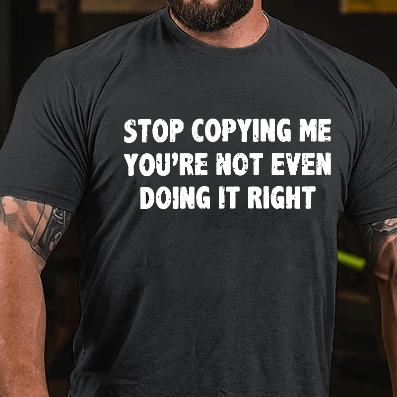 Stop Copying Me You're Not Even Doing It Right Cotton T-shirt
