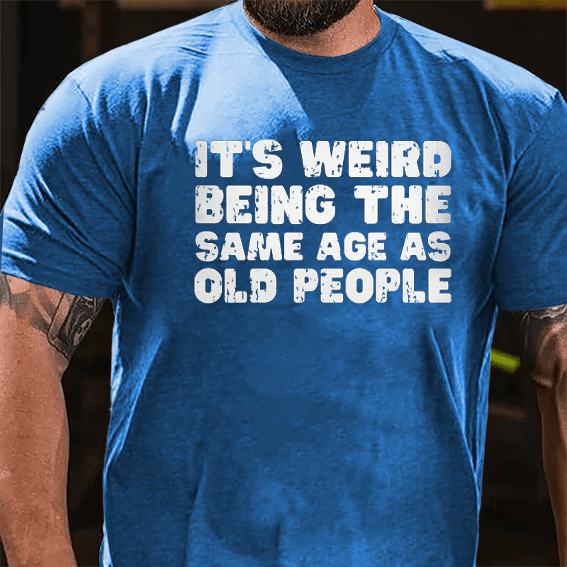It's Weird Being The Same Age As Old People Cotton T-shirt
