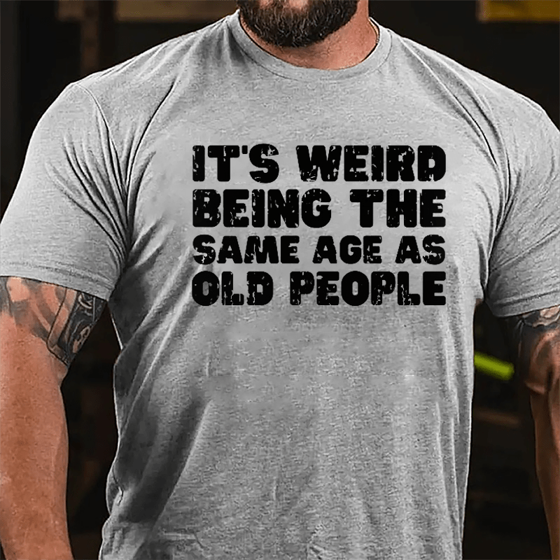 It's Weird Being The Same Age As Old People Cotton T-shirt