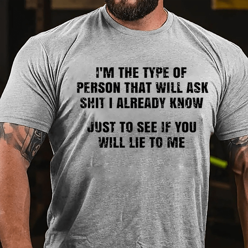 I'm The Type Of Person That Will Ask Shit I Already Know Just To See If You Will Lie To Me Cotton T-shirt