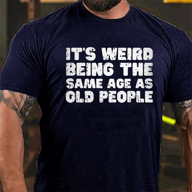 It's Weird Being The Same Age As Old People Cotton T-shirt