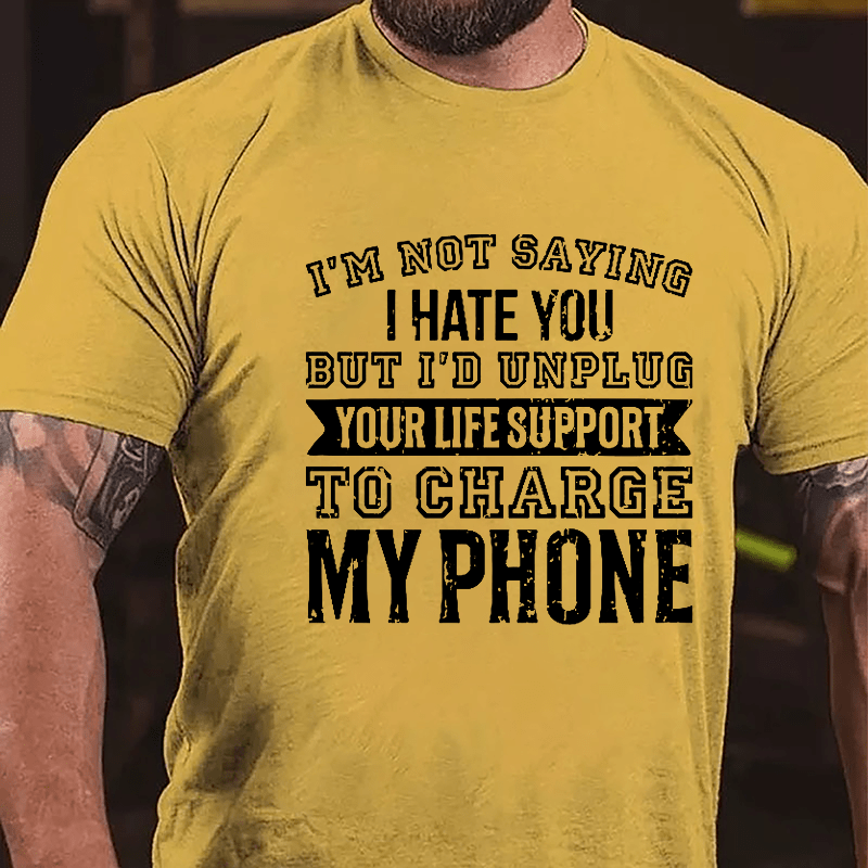I'm Not Saying I Hate You But I'd Unplug Your Life Support To Charge My Phone Cotton T-shirt