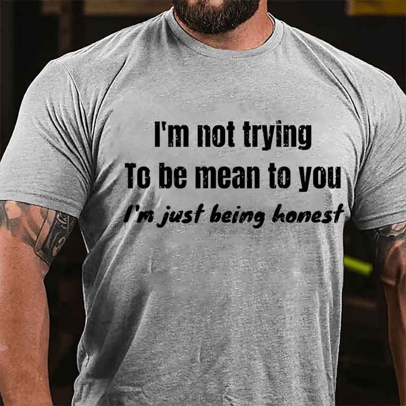 I'm Not Trying To Be Mean To You I'm Just Being Honest Cotton T-shirt