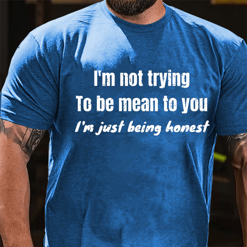 I'm Not Trying To Be Mean To You I'm Just Being Honest Cotton T-shirt