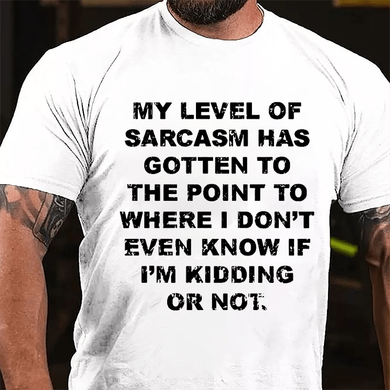 My Level Of Sarcasm Has Gotten To The Point To Where I Don't Even Know If I'm Kidding Or Not Cotton T-shirt