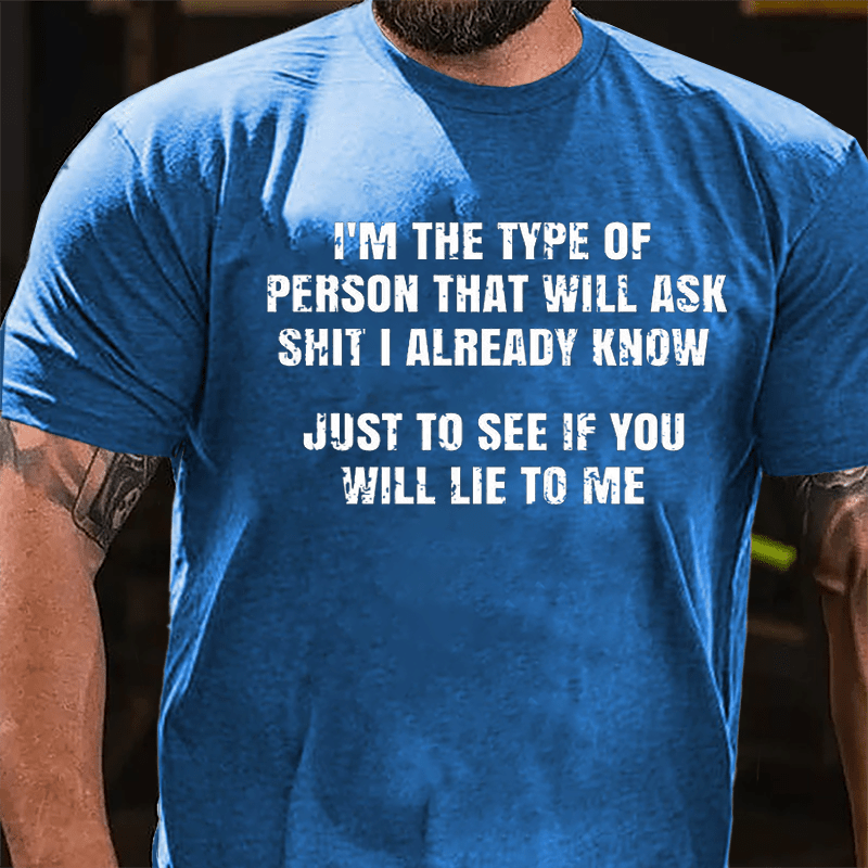 I'm The Type Of Person That Will Ask Shit I Already Know Just To See If You Will Lie To Me Cotton T-shirt