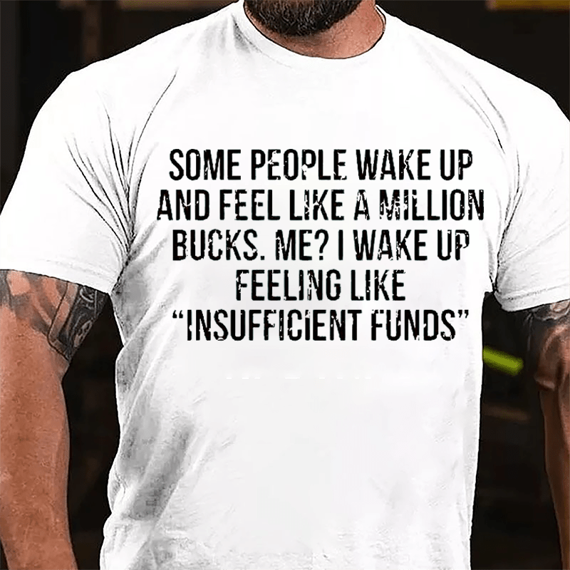Some People Wake Up And Feel Like A Million Bucks Me I Wake Up Feeling Like Insufficient Funds Cotton T-shirt