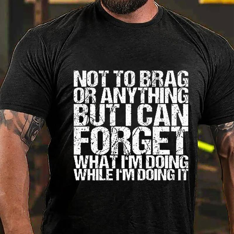 Not To Brag or Anything But I Can Forget What I'm Doing While I'm Doing It Cotton T-shirt