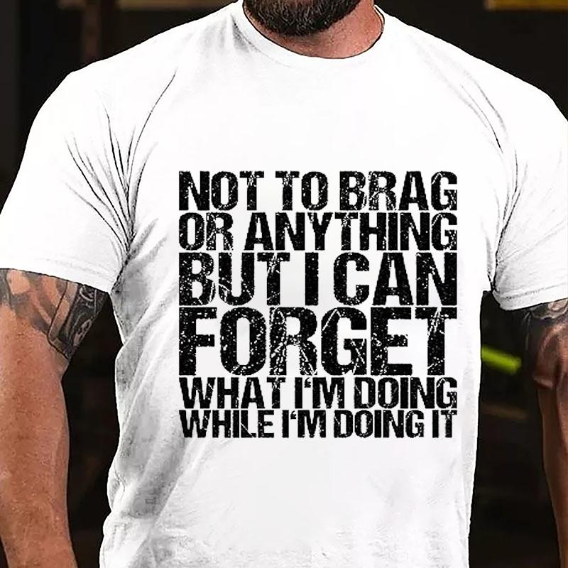 Not To Brag or Anything But I Can Forget What I'm Doing While I'm Doing It Cotton T-shirt