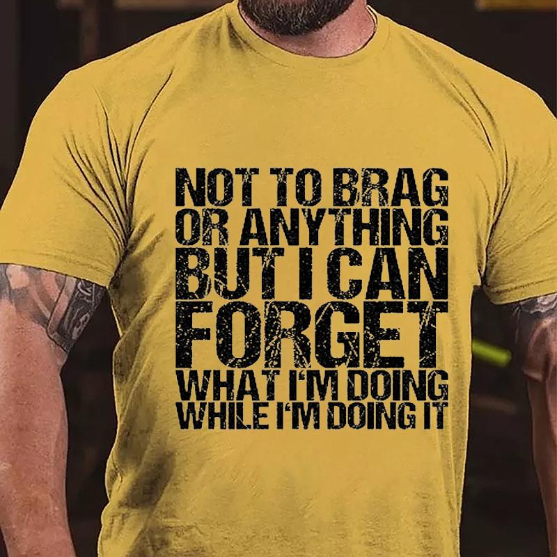 Not To Brag or Anything But I Can Forget What I'm Doing While I'm Doing It Cotton T-shirt