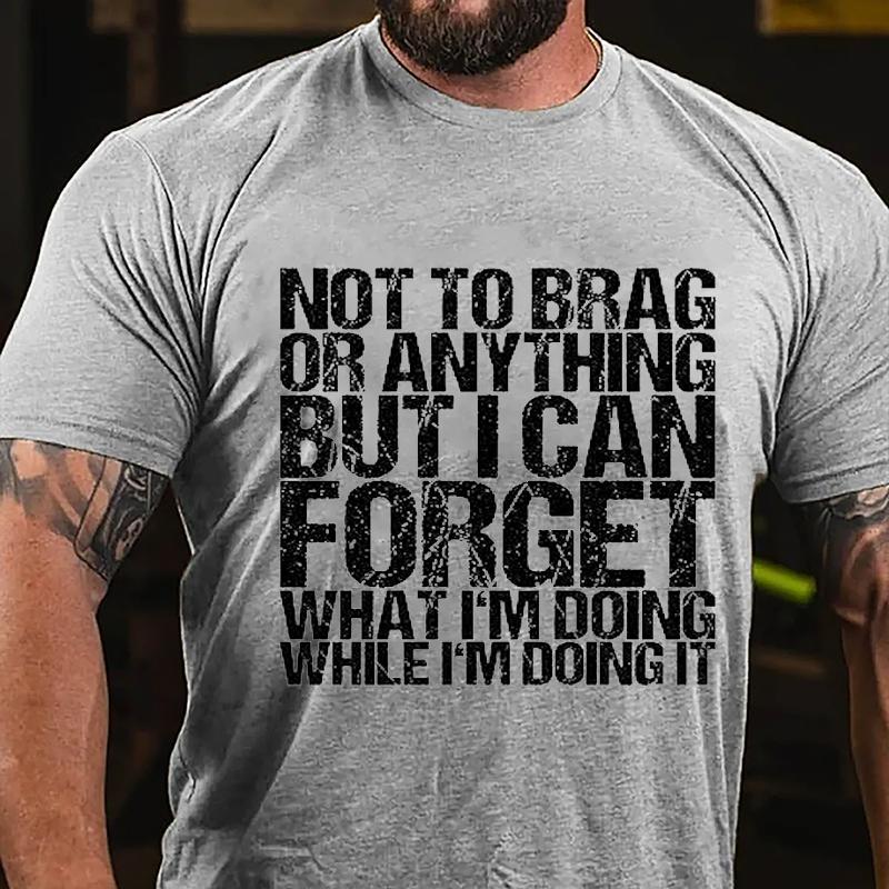 Not To Brag or Anything But I Can Forget What I'm Doing While I'm Doing It Cotton T-shirt