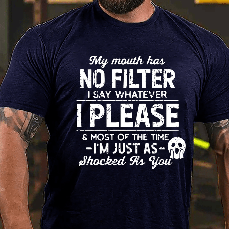 My Mouth Has No Filter I Say Whatever I Please And Most Of The Time I'm Just As Shocked As You Cotton T-shirt