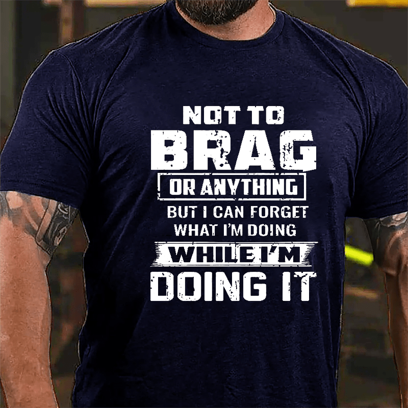 Not To Brag Or Anything But I Can Forget What I'm Doing While I'm Doing It Men's Cotton T-shirt
