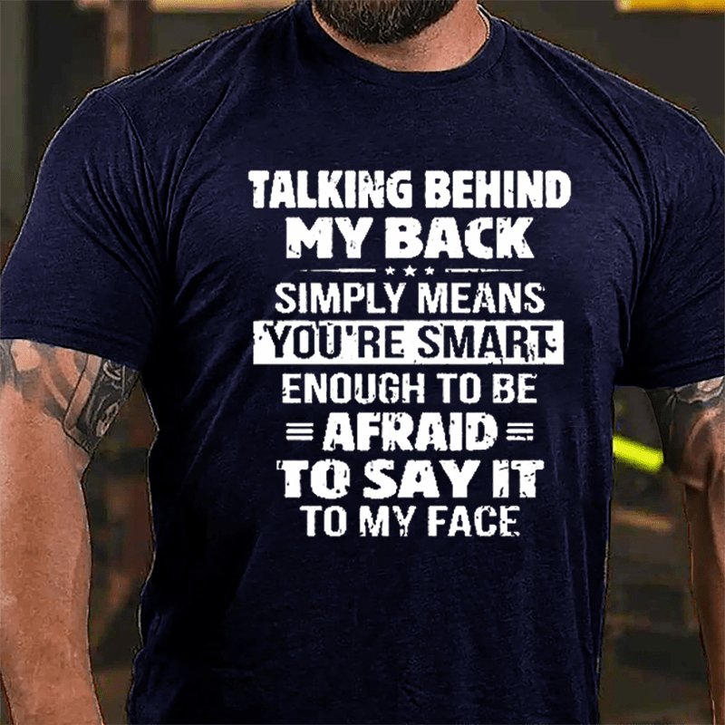 Men's Talking Behind My Back Simply Means You're Smart Enough To Be Afraid To Say It To My Face Cotton T-shirt