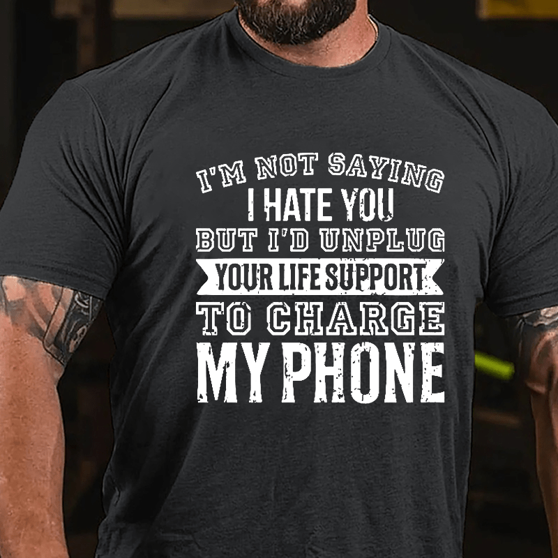 I'm Not Saying I Hate You But I'd Unplug Your Life Support To Charge My Phone Cotton T-shirt