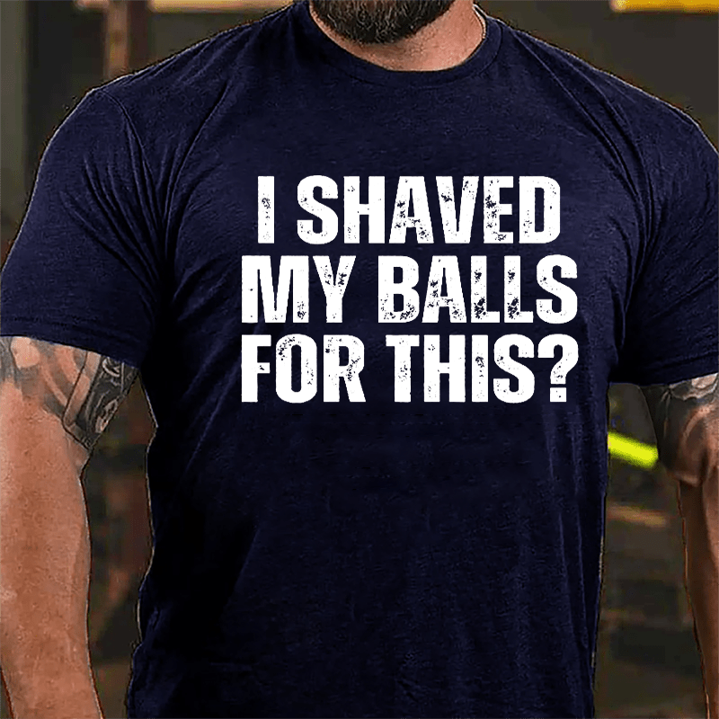 I Shaved My Balls For This? Cotton T-shirt (Free Customization)