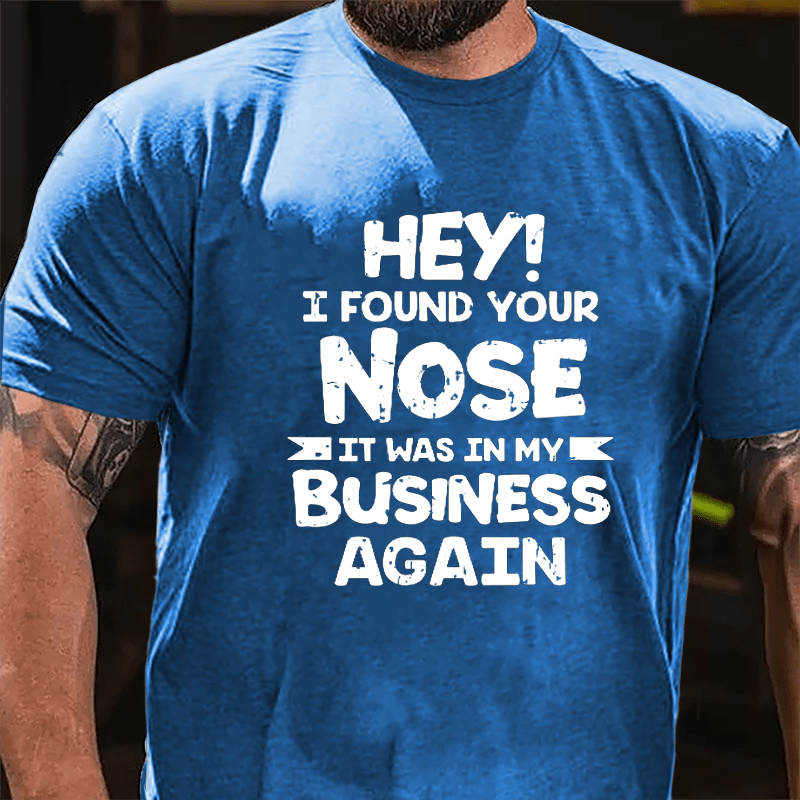 Hey I Found Your Nose It Was In My Business Again Cotton T-shirt