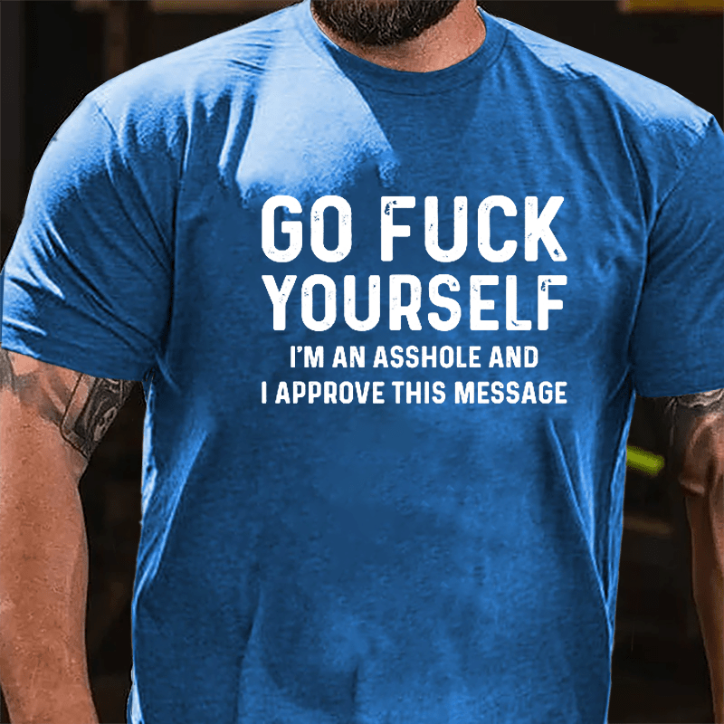 Go Fuck Yourself I'm An Asshole And I Approve This Message Cotton T-shirt