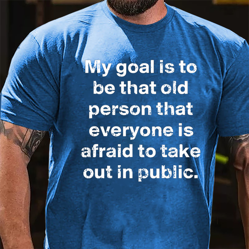 My Goal Is To Be That Old Person That Everyone Is Afraid To Take Out In Public Cotton T-shirt