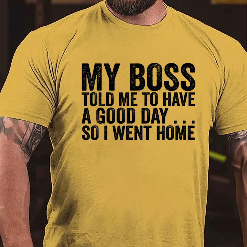 My Boss Told Me To Have A Good Day So I Went Home Cotton T-shirt