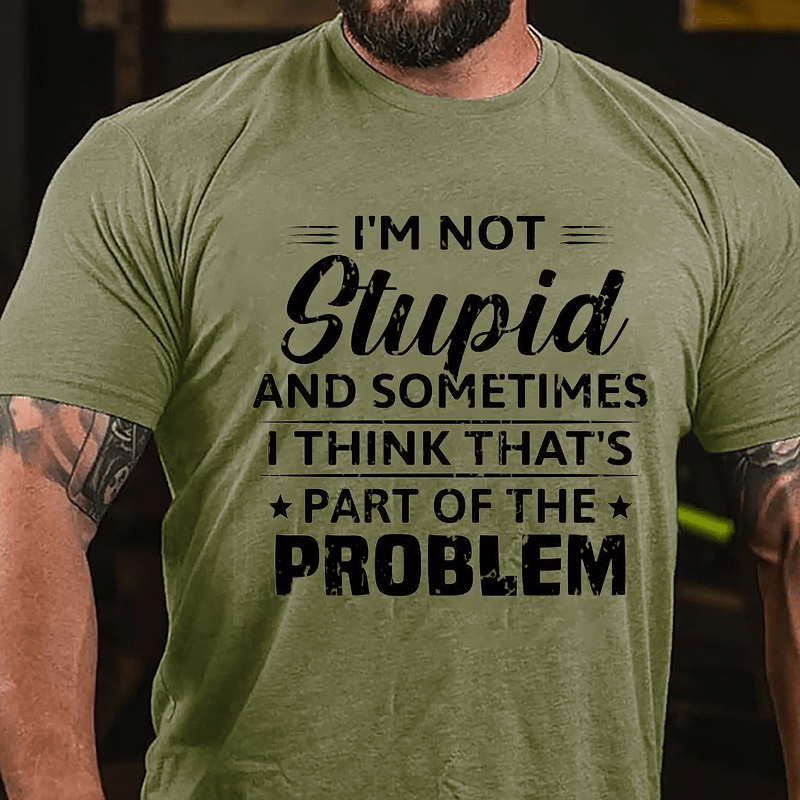I'm Not Stupid And Sometimes I Think That's Part Of The Problem Cotton T-shirt