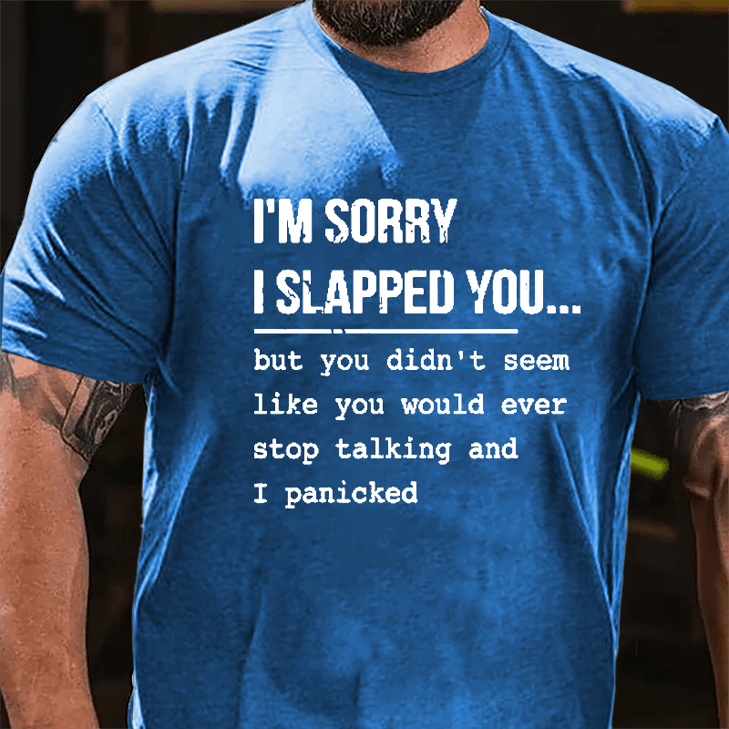 I'm Sorry I Slapped You But You Didn't Seem Like You Would Ever Stop Talking And I Panicked Sarcastic Cotton T-shirt