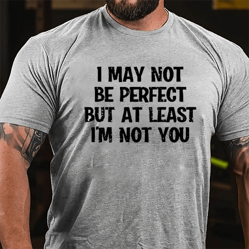 I May Not Be Perfect But At Least I'm Not You Cotton T-shirt