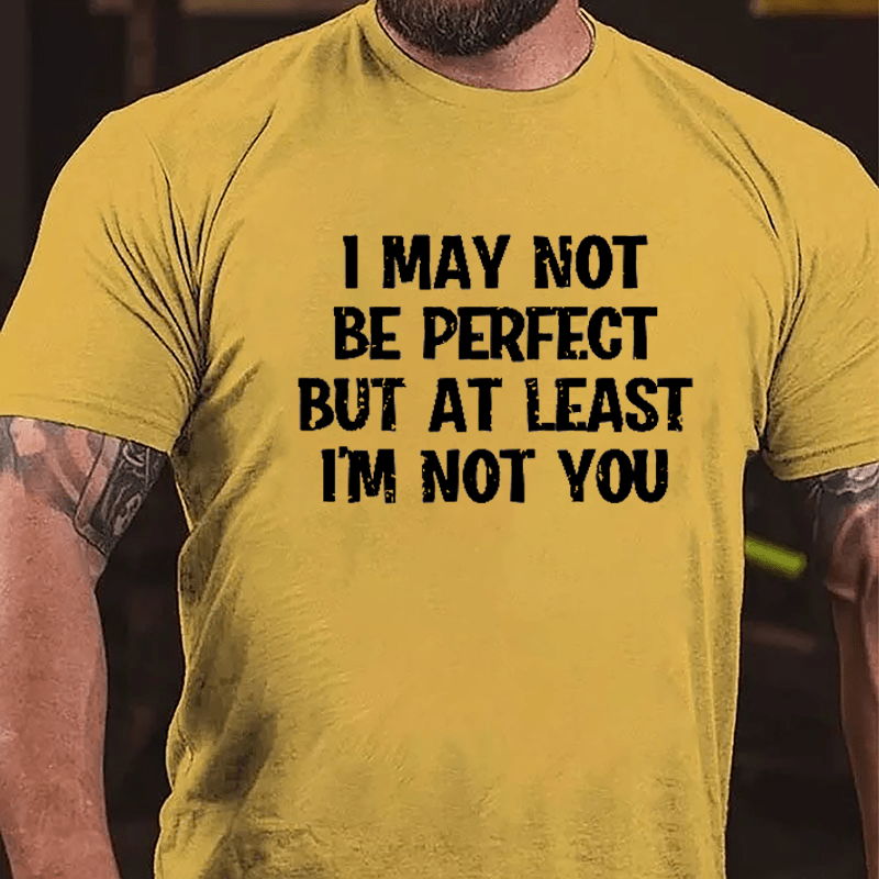 I May Not Be Perfect But At Least I'm Not You Cotton T-shirt