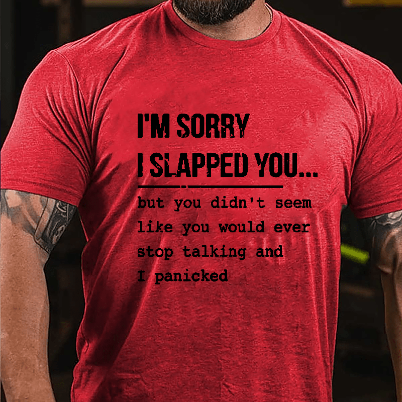 I'm Sorry I Slapped You But You Didn't Seem Like You Would Ever Stop Talking And I Panicked Sarcastic Cotton T-shirt