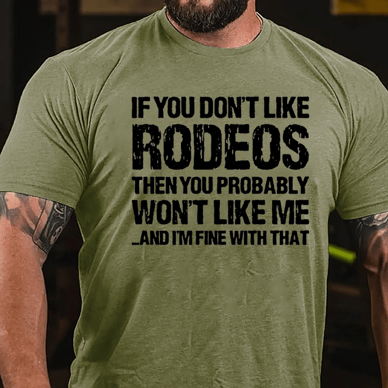 If You Don't Like Rodeos Then You Probably Won't Like Me And I'm Fine With That Cotton T-shirt