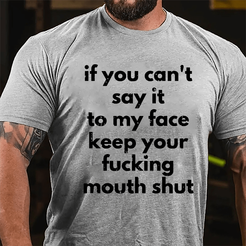 If You Can't Say It To My Face Keep Your Fucking Mouth Shut Cotton T-shirt