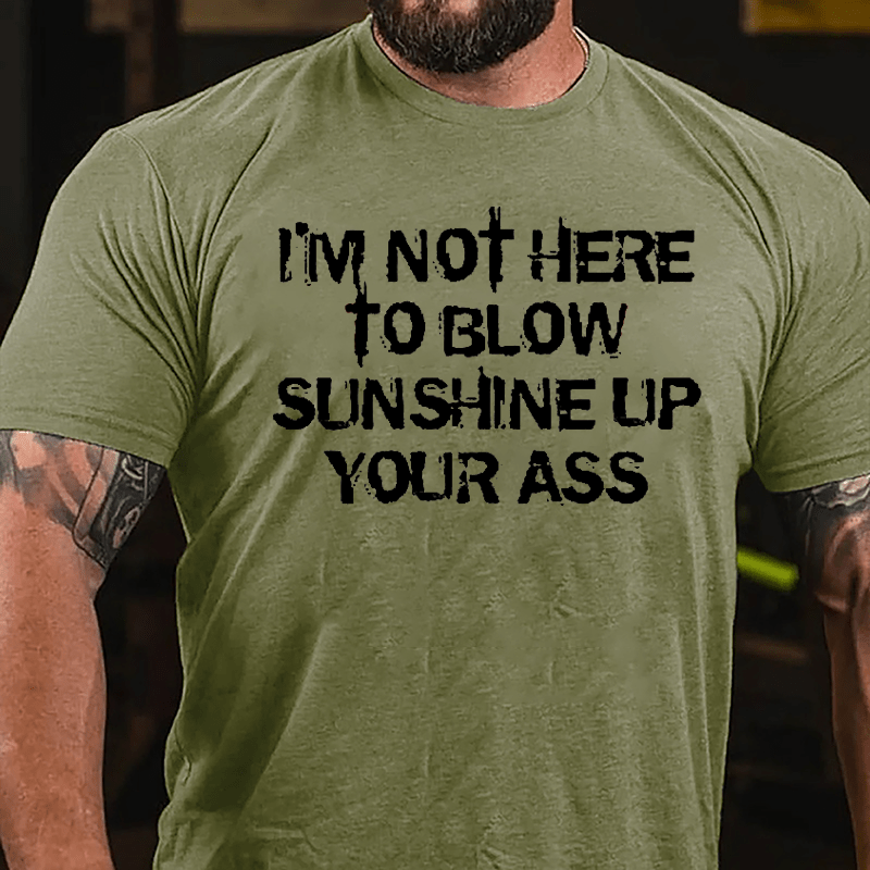 I'm Not Here To Blow Sunshine Up Your Ass Cotton T-shirt