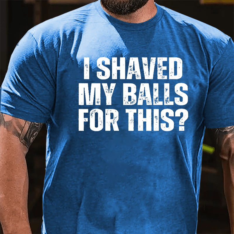 I Shaved My Balls For This? Cotton T-shirt (Free Customization)