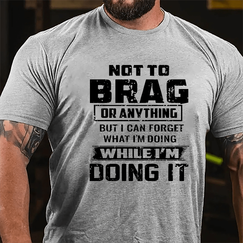 Not To Brag Or Anything But I Can Forget What I'm Doing While I'm Doing It Men's Cotton T-shirt