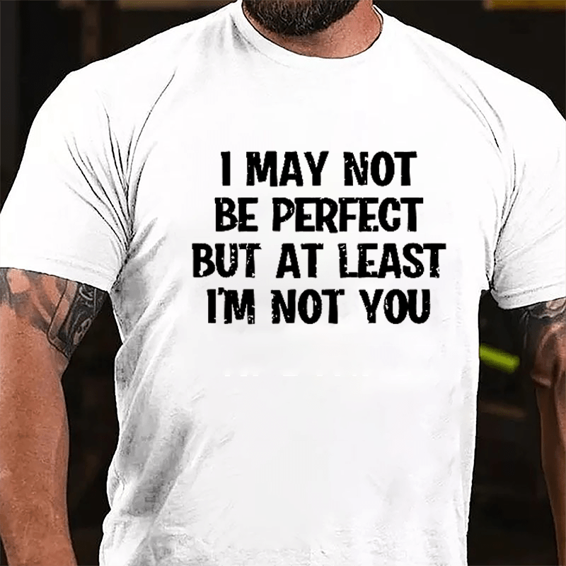 I May Not Be Perfect But At Least I'm Not You Cotton T-shirt