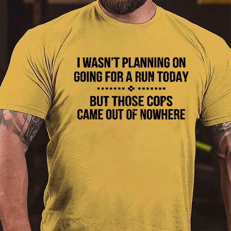 I Wasn't Planning On Going For A Run Today But Those Cops Came Out Of Nowhere Cotton T-shirt
