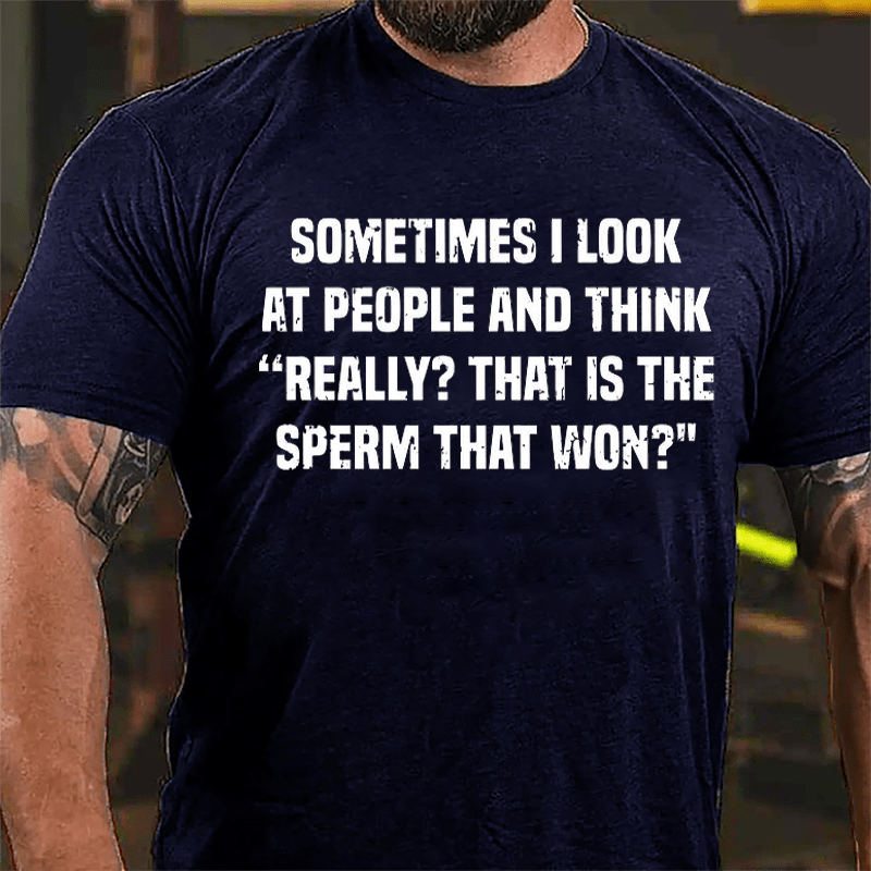 Sometimes I Look At People And Think Really That Is The Sperm That Won Cotton T-shirt (Free Customization)