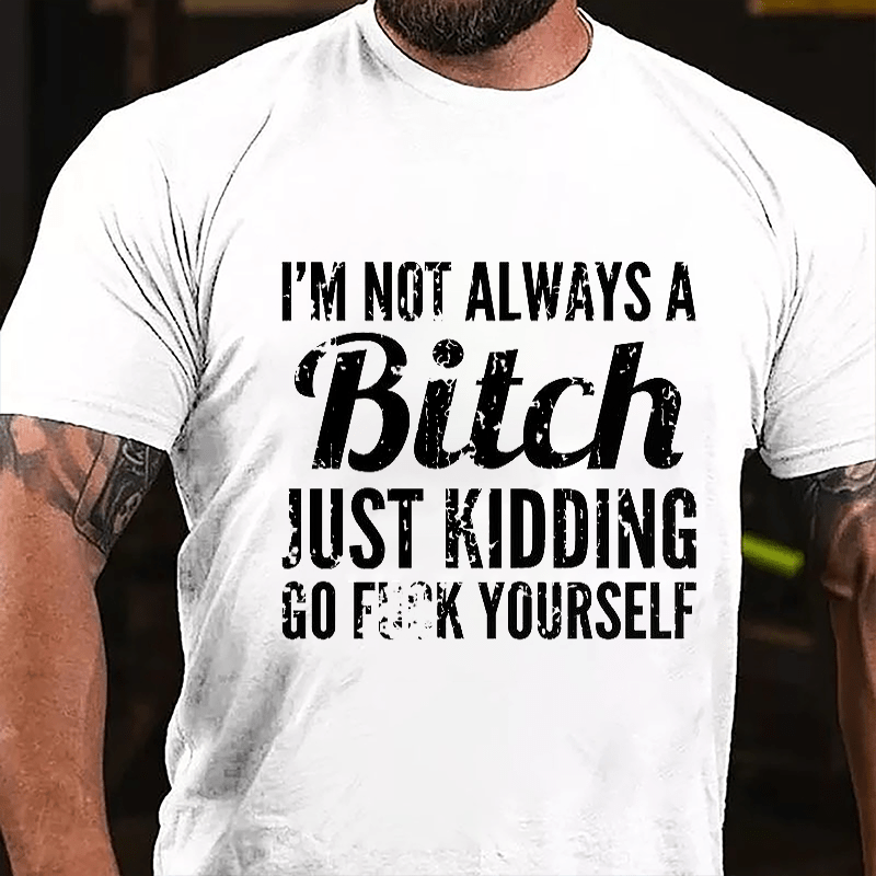 I'm Not Always A Bitch Just Kidding Go Fuck Yourself Cotton T-shirt