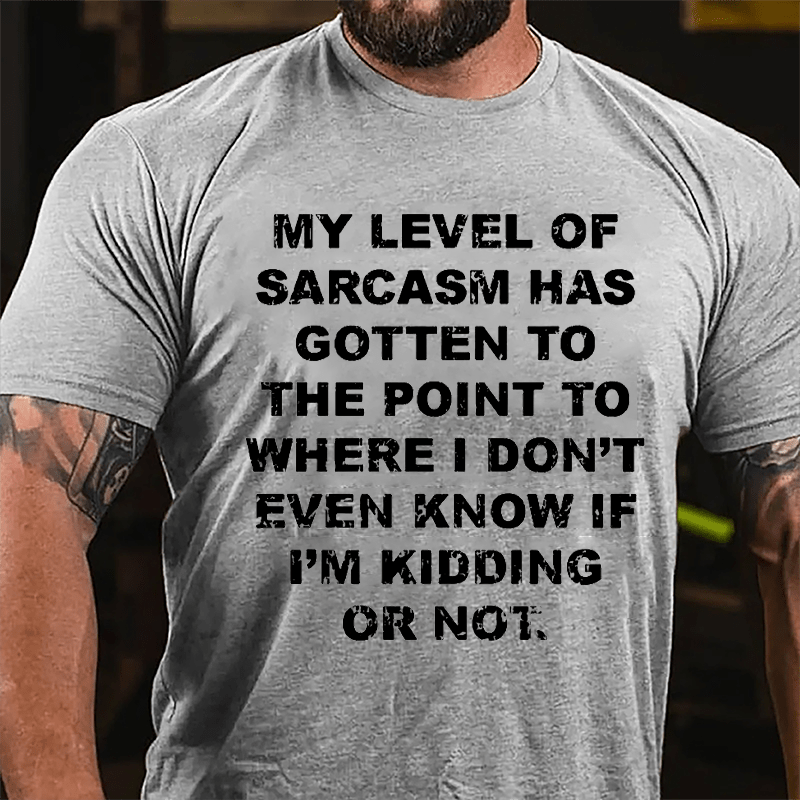 My Level Of Sarcasm Has Gotten To The Point To Where I Don't Even Know If I'm Kidding Or Not Cotton T-shirt