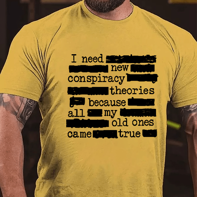 I Need New Conspiracy Theories Because All My Old Ones Came True Funny Print Cotton T-shirt