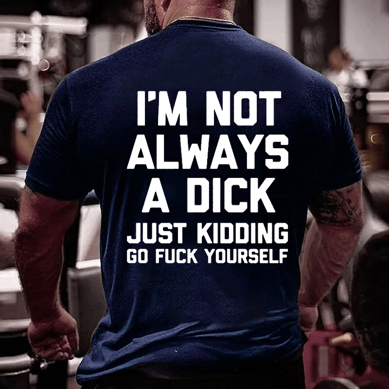 I'm Not Always A Dick (Just Kidding, Go Fuck Yourself) Men's Cotton T-shirt