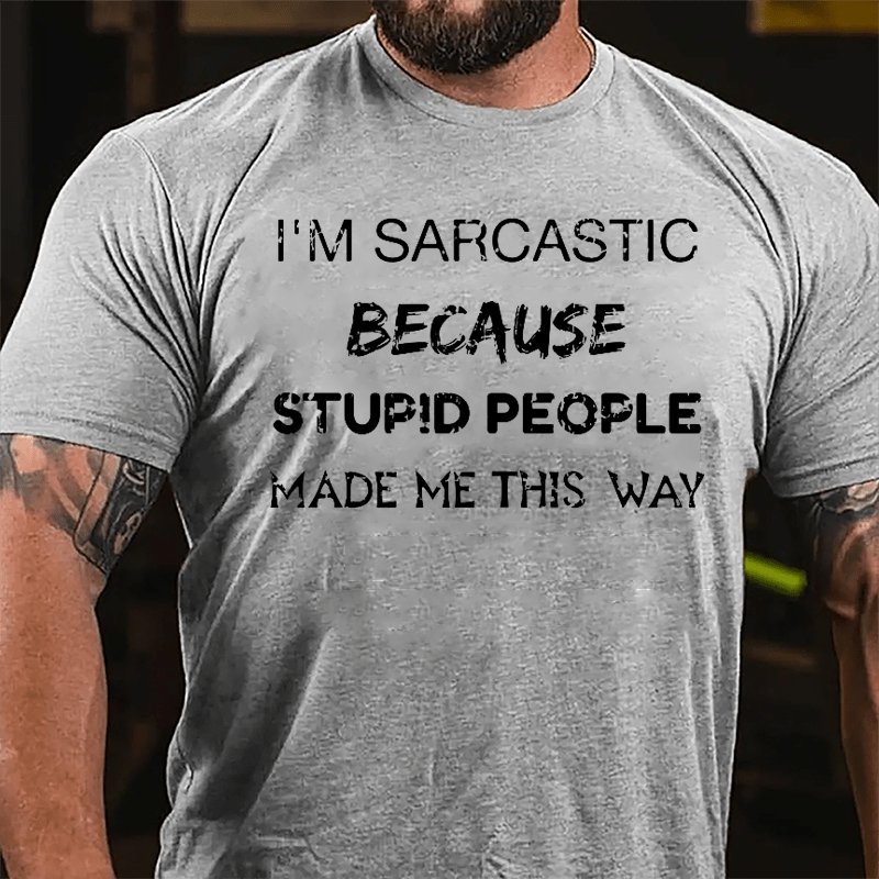I'm Sarcastic Because Stupid People Made Me This Way Cotton T-shirt