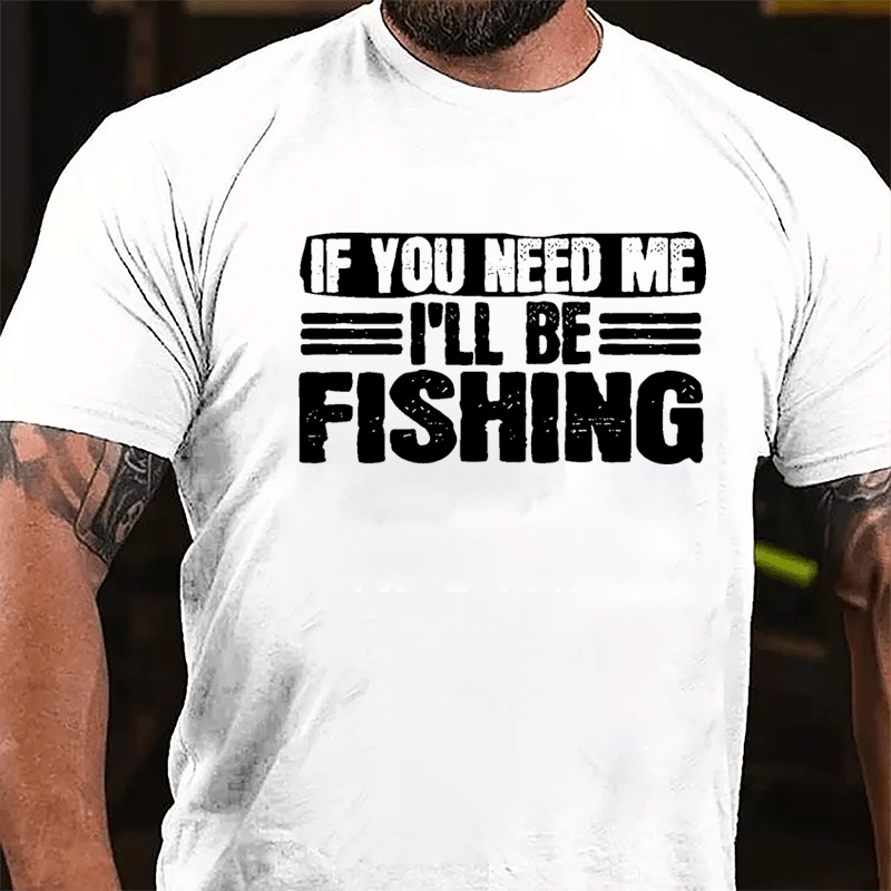 If You Need Me I'll Be Fishing Cotton T-shirt